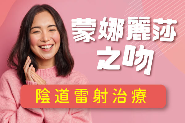 陰道雷射治療-蒙娜麗莎之吻 陰道雷射治療-蒙娜麗莎之吻